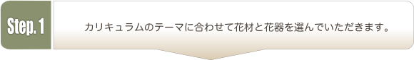 カリキュラムのテーマに合わせて花材と花器を用意します